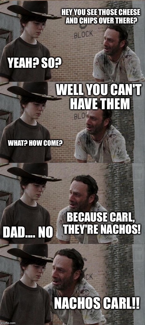 Rick and Carl Long Meme | HEY YOU SEE THOSE CHEESE AND CHIPS OVER THERE? YEAH? SO? WELL YOU CAN'T HAVE THEM WHAT? HOW COME? BECAUSE CARL, THEY'RE NACHOS! DAD.... NO N | image tagged in memes,rick and carl long | made w/ Imgflip meme maker