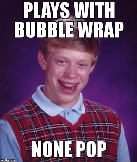 Bad Luck Brian | PLAYS WITH BUBBLE WRAP NONE POP | image tagged in memes,bad luck brian | made w/ Imgflip meme maker