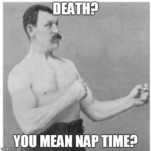 Overly Manly Man | DEATH? YOU MEAN NAP TIME? | image tagged in memes,overly manly man | made w/ Imgflip meme maker