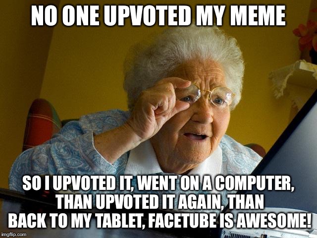 Grandma Finds The Internet Meme | NO ONE UPVOTED MY MEME SO I UPVOTED IT, WENT ON A COMPUTER, THAN UPVOTED IT AGAIN, THAN BACK TO MY TABLET, FACETUBE IS AWESOME! | image tagged in memes,grandma finds the internet | made w/ Imgflip meme maker