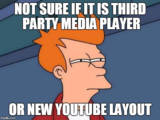 Futurama Fry | NOT SURE IF IT IS THIRD PARTY MEDIA PLAYER OR NEW YOUTUBE LAYOUT | image tagged in memes,futurama fry | made w/ Imgflip meme maker