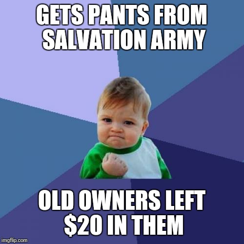 True story... just happened today... | GETS PANTS FROM SALVATION ARMY OLD OWNERS LEFT $20 IN THEM | image tagged in memes,success kid,money,pants | made w/ Imgflip meme maker