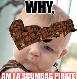 Skeptical Baby Meme | WHY, AM I A SCUMBAG PIRATE | image tagged in memes,skeptical baby,scumbag | made w/ Imgflip meme maker
