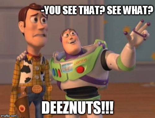 X, X Everywhere | -YOU SEE THAT?
SEE WHAT? DEEZNUTS!!! | image tagged in memes,x x everywhere | made w/ Imgflip meme maker