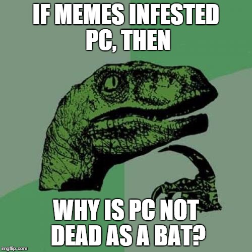 Philosoraptor | IF MEMES INFESTED PC, THEN WHY IS PC NOT DEAD AS A BAT? | image tagged in memes,philosoraptor | made w/ Imgflip meme maker