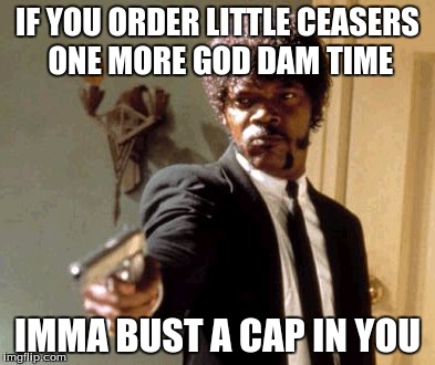 Say That Again I Dare You Meme | IF YOU ORDER LITTLE CEASERS ONE MORE GOD DAM TIME IMMA BUST A CAP IN YOU | image tagged in memes,say that again i dare you | made w/ Imgflip meme maker
