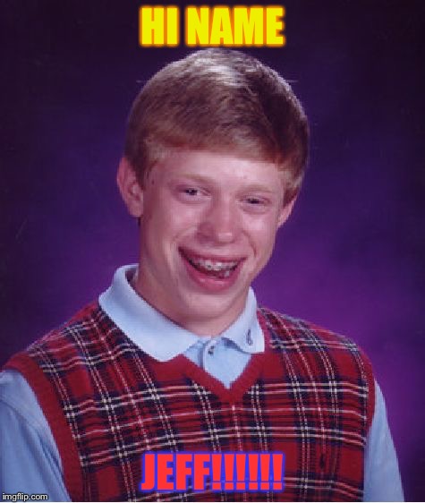 Bad Luck Brian Meme | HI NAME JEFF!!!!!! | image tagged in memes,bad luck brian | made w/ Imgflip meme maker