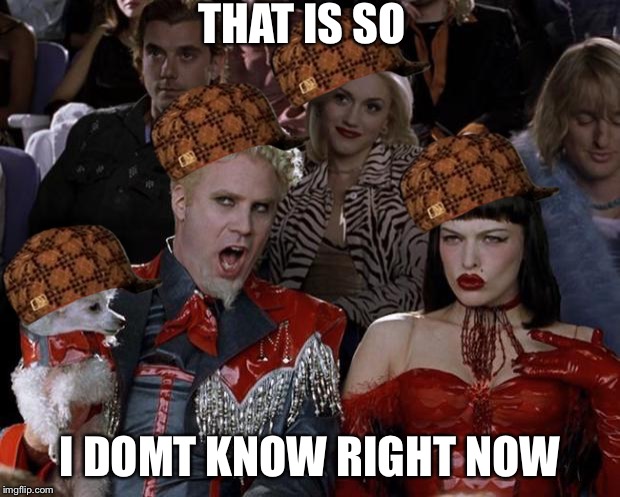 Mugatu So Hot Right Now Meme | THAT IS SO I DOMT KNOW RIGHT NOW | image tagged in memes,mugatu so hot right now,scumbag | made w/ Imgflip meme maker