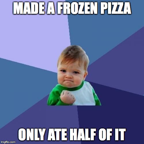 Success Kid | MADE A FROZEN PIZZA ONLY ATE HALF OF IT | image tagged in memes,success kid,AdviceAnimals | made w/ Imgflip meme maker