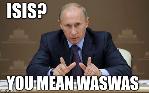 Putin is making ISIS history | ISIS? YOU MEAN WASWAS | image tagged in memes,vladimir putin | made w/ Imgflip meme maker