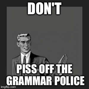 Kill Yourself Guy Meme | DON'T PISS OFF THE GRAMMAR POLICE | image tagged in memes,kill yourself guy | made w/ Imgflip meme maker