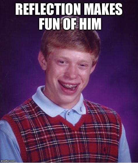 Bad Luck Brian Meme | REFLECTION MAKES FUN OF HIM | image tagged in memes,bad luck brian | made w/ Imgflip meme maker