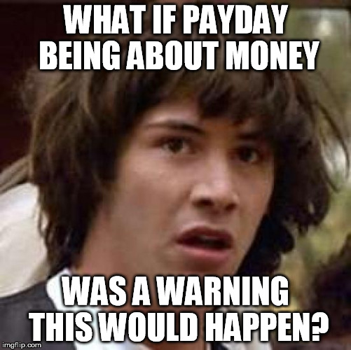 Conspiracy Keanu Meme | WHAT IF PAYDAY BEING ABOUT MONEY WAS A WARNING THIS WOULD HAPPEN? | image tagged in memes,conspiracy keanu | made w/ Imgflip meme maker