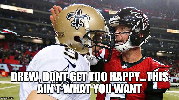 Atlanta Falcons | DREW, DONT GET TOO HAPPY...THIS AIN'T WHAT YOU WANT | image tagged in football | made w/ Imgflip meme maker