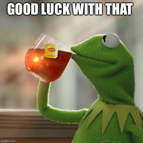 But That's None Of My Business Meme | GOOD LUCK WITH THAT | image tagged in memes,but thats none of my business,kermit the frog | made w/ Imgflip meme maker