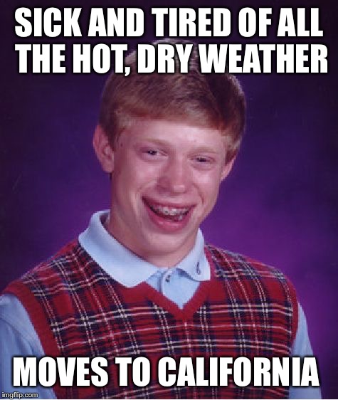 Bad Luck Brian | SICK AND TIRED OF ALL THE HOT, DRY WEATHER MOVES TO CALIFORNIA | image tagged in memes,bad luck brian | made w/ Imgflip meme maker