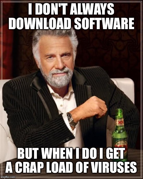The Most Interesting Man In The World Meme | I DON'T ALWAYS DOWNLOAD SOFTWARE BUT WHEN I DO I GET A CRAP LOAD OF VIRUSES | image tagged in memes,the most interesting man in the world | made w/ Imgflip meme maker