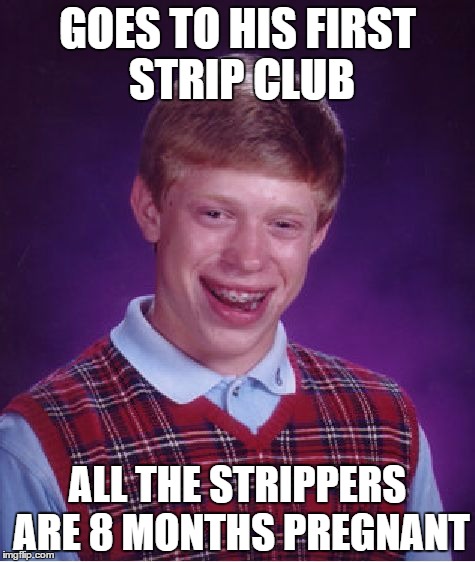 Bad Luck Brian | GOES TO HIS FIRST STRIP CLUB ALL THE STRIPPERS ARE 8 MONTHS PREGNANT | image tagged in memes,bad luck brian | made w/ Imgflip meme maker