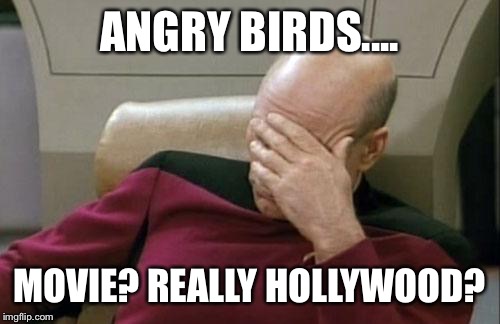 Now we know they're out of ideas | ANGRY BIRDS.... MOVIE? REALLY HOLLYWOOD? | image tagged in memes,captain picard facepalm | made w/ Imgflip meme maker