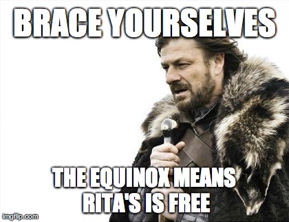 Brace Yourselves X is Coming Meme | BRACE YOURSELVES THE EQUINOX MEANS RITA'S IS FREE | image tagged in memes,brace yourselves x is coming | made w/ Imgflip meme maker