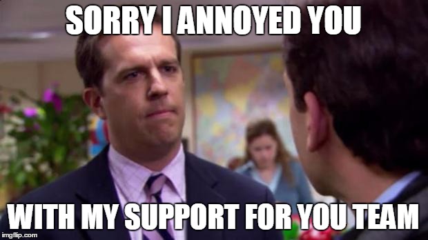 Sorry I annoyed you | SORRY I ANNOYED YOU WITH MY SUPPORT FOR YOU TEAM | image tagged in sorry i annoyed you | made w/ Imgflip meme maker