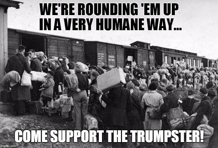 Come support the Trumpster! | WE'RE ROUNDING 'EM UP IN A VERY HUMANE WAY... COME SUPPORT THE TRUMPSTER! | image tagged in trump | made w/ Imgflip meme maker