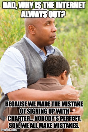 we all make mistakes  | DAD, WHY IS THE INTERNET ALWAYS OUT? BECAUSE WE MADE THE MISTAKE OF SIGNING UP WITH CHARTER... NOBODY'S PERFECT, SON. WE ALL MAKE MISTAKES. | image tagged in internet,wifi,love,true story,funny,annoying | made w/ Imgflip meme maker
