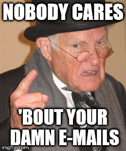 Back In My Day Meme | NOBODY CARES 'BOUT YOUR DAMN E-MAILS | image tagged in memes,back in my day | made w/ Imgflip meme maker