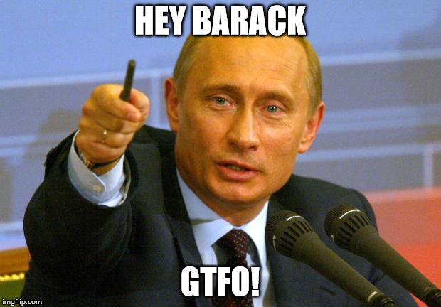 Good Guy Putin | HEY BARACK GTFO! | image tagged in memes,good guy putin | made w/ Imgflip meme maker