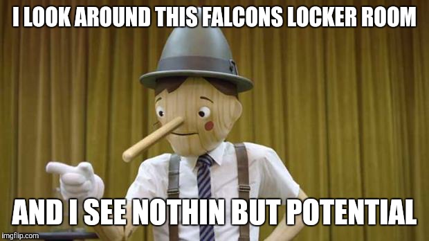 Geico Pinocchio | I LOOK AROUND THIS FALCONS LOCKER ROOM AND I SEE NOTHIN BUT POTENTIAL | image tagged in geico pinocchio | made w/ Imgflip meme maker