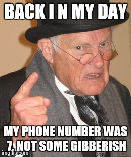 Back In My Day Meme | BACK I N MY DAY MY PHONE NUMBER WAS 7, NOT SOME GIBBERISH | image tagged in memes,back in my day | made w/ Imgflip meme maker