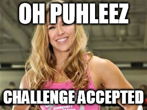 OH PUHLEEZ CHALLENGE ACCEPTED | made w/ Imgflip meme maker