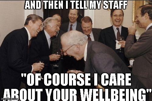 Laughing Men In Suits Meme | AND THEN I TELL MY STAFF "OF COURSE I CARE ABOUT YOUR WELLBEING" | image tagged in laughing men in suits,boss,don't care,staff,meme,money | made w/ Imgflip meme maker