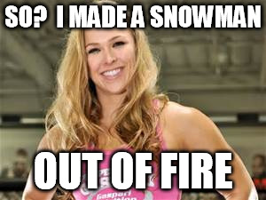 SO?  I MADE A SNOWMAN OUT OF FIRE | made w/ Imgflip meme maker