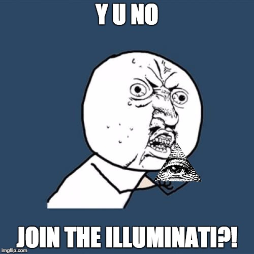 Y U No | Y U NO JOIN THE ILLUMINATI?! | image tagged in memes,y u no | made w/ Imgflip meme maker