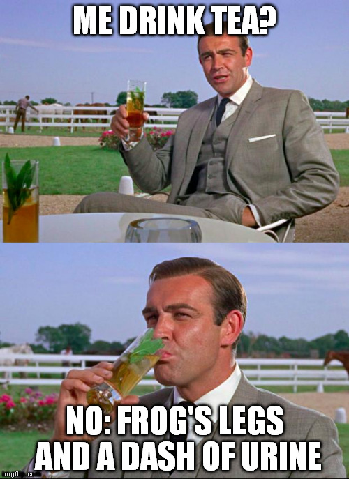 Sean Connery > Kermit | ME DRINK TEA? NO: FROG'S LEGS AND A DASH OF URINE | image tagged in sean connery  kermit | made w/ Imgflip meme maker