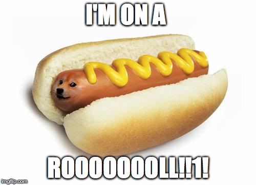 doge hot doge | I'M ON A ROOOOOOOLL!!1! | image tagged in doge hot doge | made w/ Imgflip meme maker