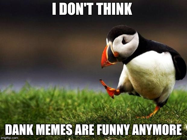 Opinions people, opinions, I don't hate dank memes, just don't find them funny | I DON'T THINK DANK MEMES ARE FUNNY ANYMORE | image tagged in memes,unpopular opinion puffin | made w/ Imgflip meme maker