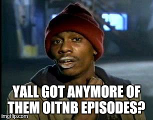 Y'all Got Any More Of That Meme | YALL GOT ANYMORE OF THEM OITNB EPISODES? | image tagged in memes,yall got any more of | made w/ Imgflip meme maker