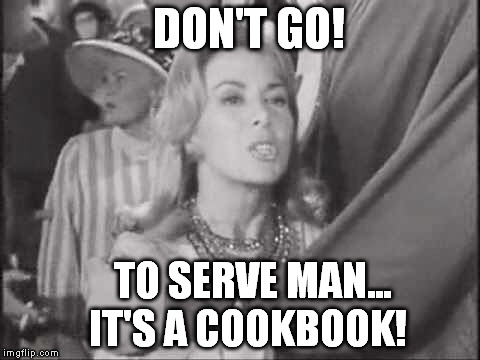 DON'T GO! TO SERVE MAN... IT'S A COOKBOOK! | image tagged in tz cookbook | made w/ Imgflip meme maker