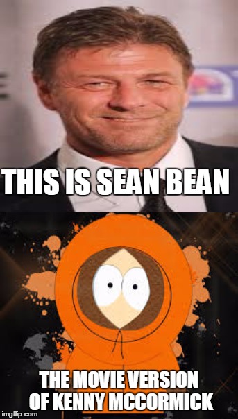 Dead men | THIS IS SEAN BEAN THE MOVIE VERSION OF KENNY MCCORMICK | image tagged in south park,sean bean | made w/ Imgflip meme maker