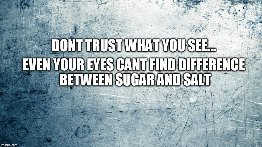 DONT TRUST WHAT YOU SEE... EVEN YOUR EYES CANT FIND DIFFERENCE BETWEEN SUGAR AND SALT | made w/ Imgflip meme maker