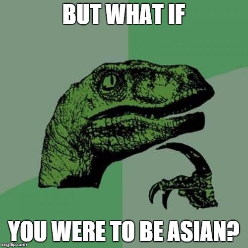 Philosoraptor Meme | BUT WHAT IF YOU WERE TO BE ASIAN? | image tagged in memes,philosoraptor | made w/ Imgflip meme maker