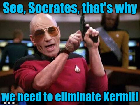 Picard Pitbull | See, Socrates, that's why we need to eliminate Kermit! | image tagged in picard pitbull | made w/ Imgflip meme maker
