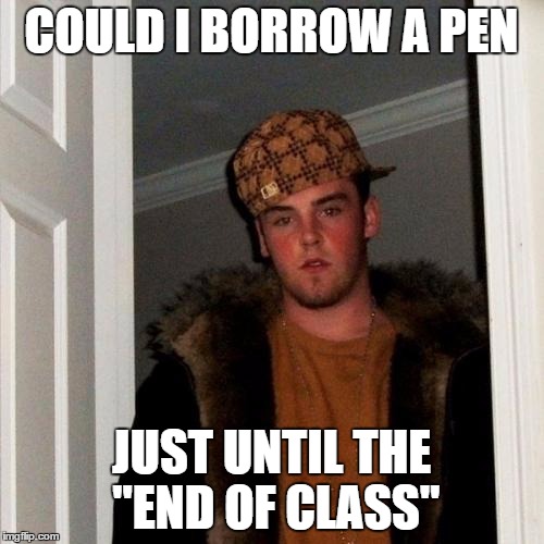 Scumbag Steve Meme | COULD I BORROW A PEN JUST UNTIL THE "END OF CLASS" | image tagged in memes,scumbag steve | made w/ Imgflip meme maker