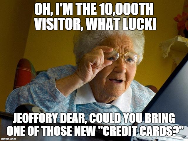 Grandma Finds The Internet | OH, I'M THE 10,000TH VISITOR, WHAT LUCK! JEOFFORY DEAR, COULD YOU BRING ONE OF THOSE NEW "CREDIT CARDS?" | image tagged in memes,grandma finds the internet | made w/ Imgflip meme maker