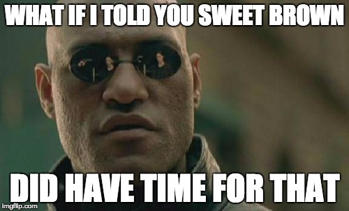 Matrix Morpheus | WHAT IF I TOLD YOU SWEET BROWN DID HAVE TIME FOR THAT | image tagged in memes,matrix morpheus | made w/ Imgflip meme maker