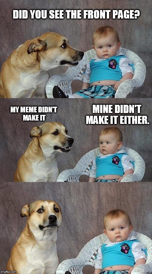 Dad Joke Dog | DID YOU SEE THE FRONT PAGE? MY MEME DIDN'T MAKE IT MINE DIDN'T MAKE IT EITHER. | image tagged in memes,dad joke dog | made w/ Imgflip meme maker