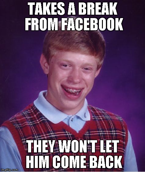 Bad Luck Brian | TAKES A BREAK FROM FACEBOOK THEY WON'T LET HIM COME BACK | image tagged in memes,bad luck brian | made w/ Imgflip meme maker