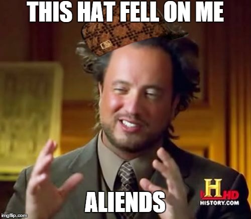 Ancient Aliens Meme | THIS HAT FELL ON ME ALIENDS | image tagged in memes,ancient aliens,scumbag | made w/ Imgflip meme maker